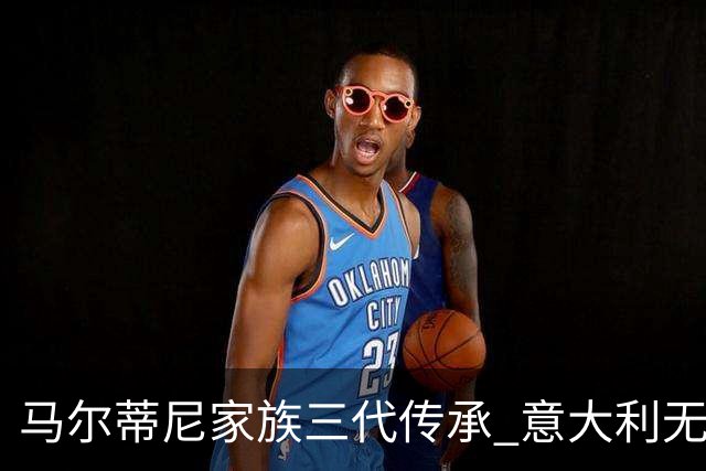 马尔蒂尼家族三代传承 意大利无惧劲敌盼3连胜